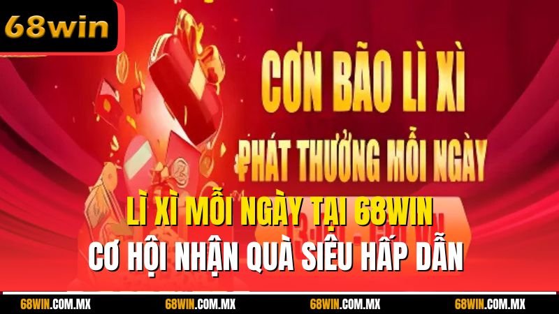 Lì Xì Mỗi Ngày Tại 68win – Cơ Hội Nhận Quà Siêu Hấp Dẫn 