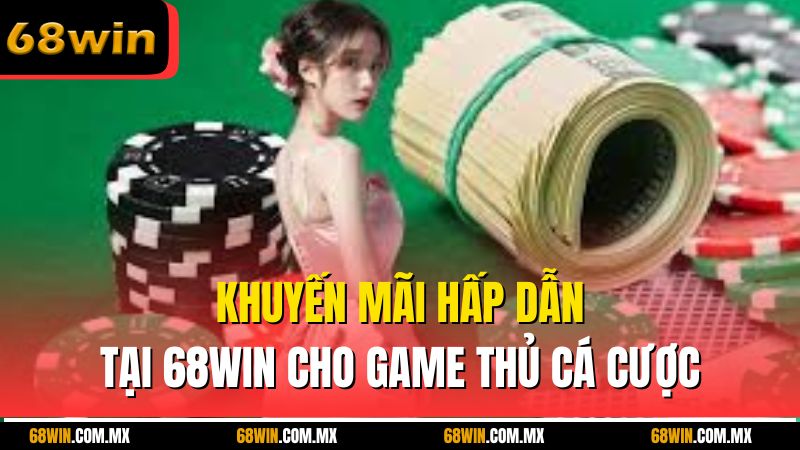 Khuyến mãi hấp dẫn tại 68win cho game thủ cá cược