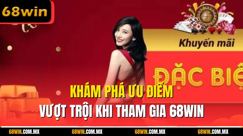 Khám phá ưu điểm vượt trội khi tham gia 68win