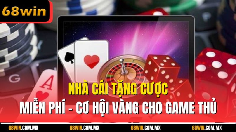 Nhà Cái Tặng Cược Miễn Phí – Cơ Hội Vàng Cho Game Thủ
