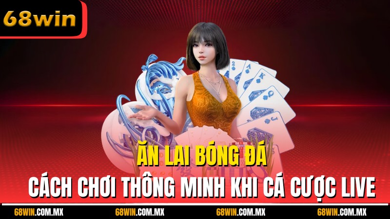 Ăn Lai Bóng Đá Là Gì? Cách Chơi Thông Minh Khi Cá Cược Live