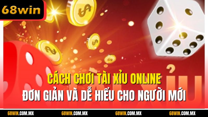 Cách chơi tài xỉu online đơn giản và dễ hiểu cho người mới