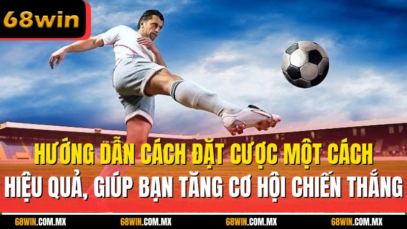 Hướng dẫn cách đặt cược một cách hiệu quả, giúp bạn tăng cơ hội chiến thắng