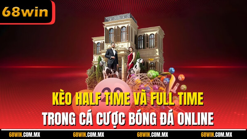 Kèo Half Time Và Full Time Trong Cá Cược Bóng Đá Online