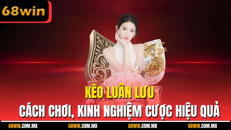 Kèo Luân Lưu - Cách Chơi, Kinh Nghiệm Đặt Cược Hiệu Quả