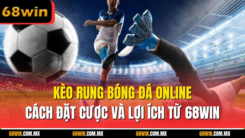 Kèo Rung Bóng Đá Online, Cách Đặt Cược và Lợi Ích Từ 68WIN