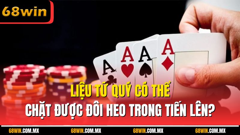 Liệu Tứ Quý Có Chặt Được Đôi Heo Không Trong Tiến Lên?