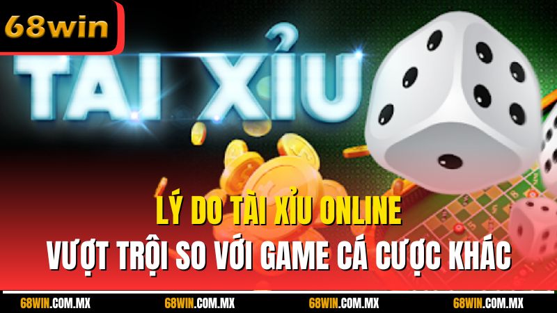 Lý do tài xỉu online vượt trội so với game cá cược khác