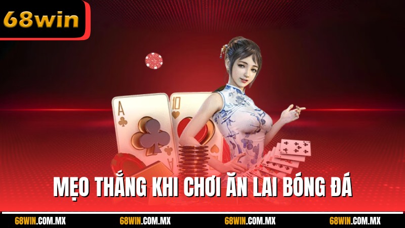 Mẹo tăng tỉ lệ thắng khi chơi ăn lai bóng đá