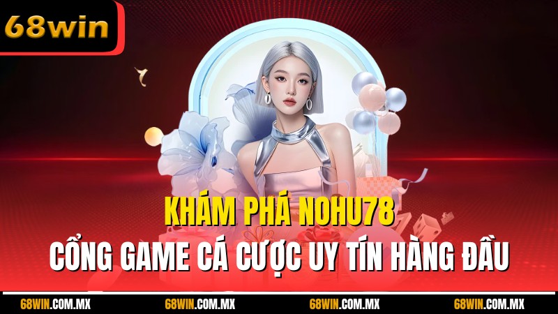 Khám Phá Nohu78 – Cổng Game Cá Cược Uy Tín Hàng Đầu
