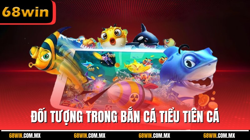 Thông tin chi tiết về các đối tượng trong bắn cá tiểu tiên cá
