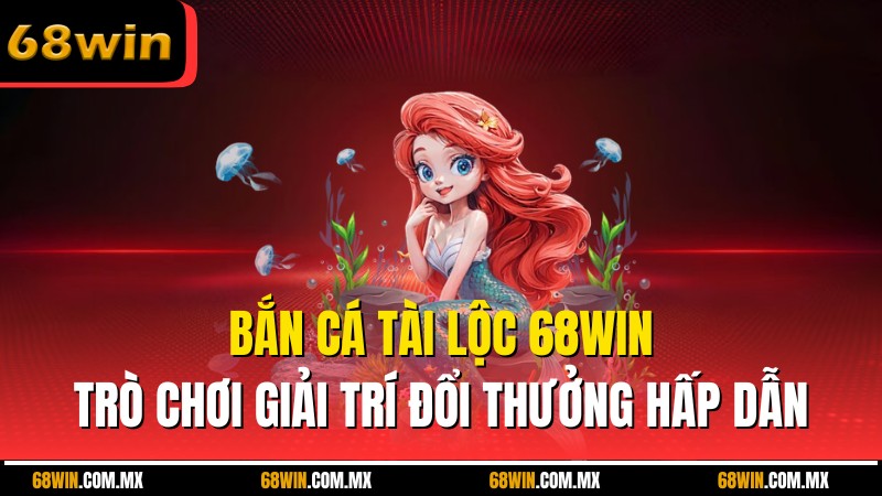 Bắn Cá Tài Lộc 68WIN – Trò Chơi Giải Trí Đổi Thưởng Hấp Dẫn