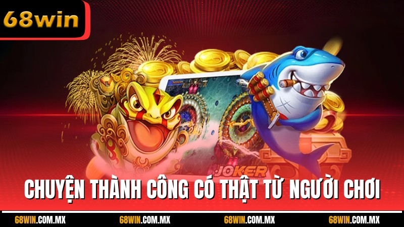 Những câu chuyện thành công có thật từ người chơi bắn cá tài lộc