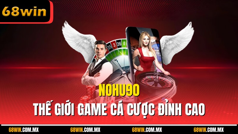 Nohu90 – Thế Giới Game Cá Cược Đỉnh Cao Dành Cho Bạn