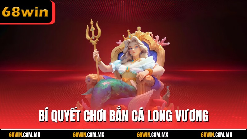 Bí quyết chơi Bắn cá long vương dễ thắng tại cổng game 68WIN