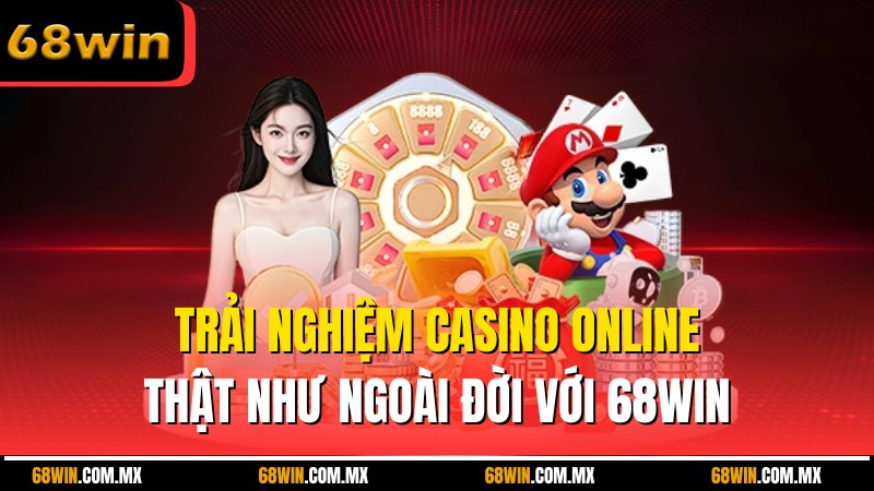 Trải Nghiệm Casino Online Thật Như Ngoài Đời Với 68WIN