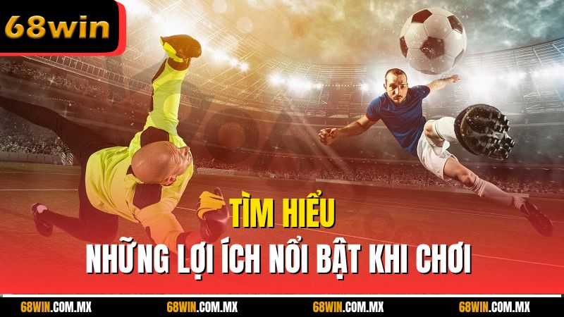 Tìm hiểu những lợi ích nổi bật khi chơi